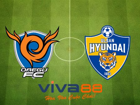 Soi kèo nhà cái, tỷ lệ kèo bóng đá Daegu vs Ulsan Hyundai – 17h30 – 05/08/2023